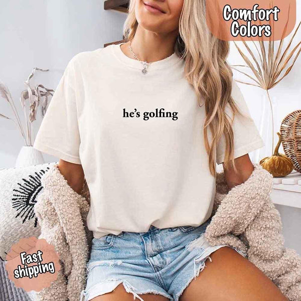 He’s Golfing Comfort Colors Shirt – Funny Girlfriend or Wife Tee