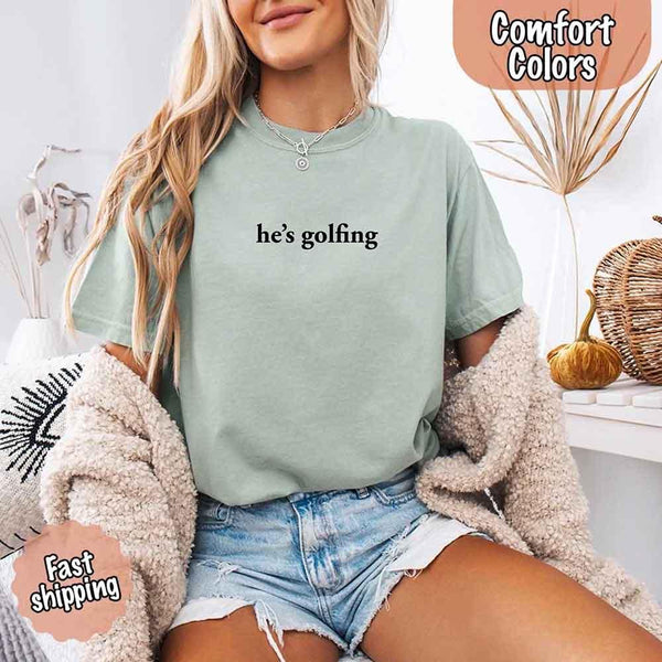 He’s Golfing Comfort Colors Shirt – Funny Girlfriend or Wife Tee
