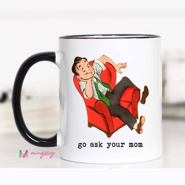 Go Ask Your Mom Funny Coffee Mug, Father's Day Mug, Dad Mug: 15oz