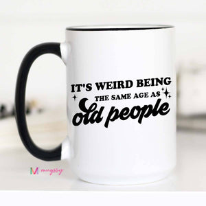 It's Weird Being the Same Age as Old People Funny Coffee Mug: 15oz