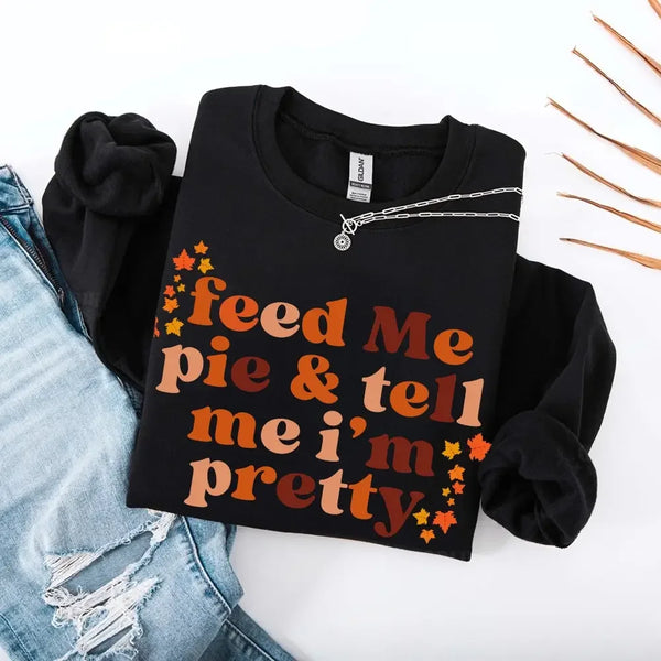 Feed Me Pie And Tell Me I'm Pretty Fall Sweatshirt