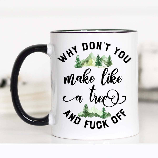 Why Don't you Make like a Tree and Fuck Off 15 oz Coffee Mug