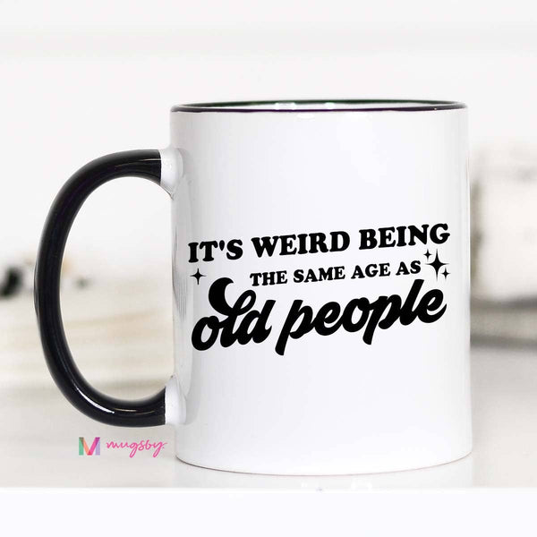 It's Weird Being the Same Age as Old People Funny Coffee Mug: 15oz