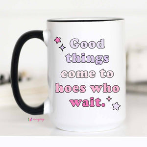 Good Things Come to Hoes Who Wait Funny 15oz Coffee Mug